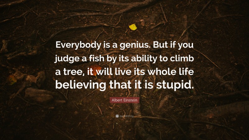 Albert Einstein Quote: “Everybody is a genius. But if you judge a fish ...