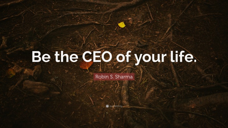 Robin S. Sharma Quote: “Be the CEO of your life.”