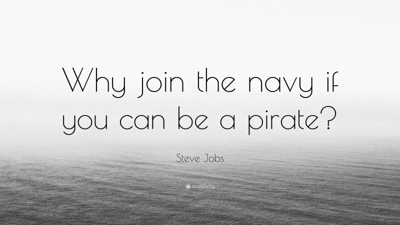 Steve Jobs Quote: “Why join the navy if you can be a pirate?”