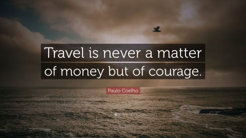 Paulo Coelho Quote: “Travel is never a matter of money but of courage.”