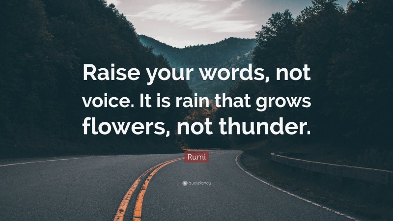 Rumi Quote: “Raise your words, not voice. It is rain that grows flowers, not thunder.”