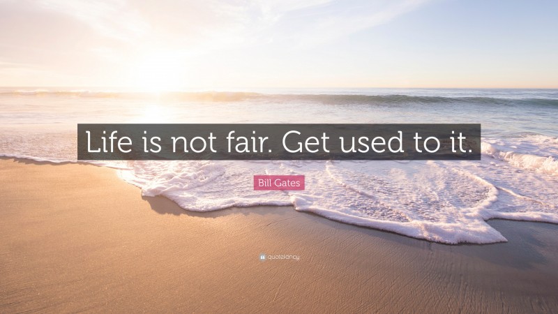 Bill Gates Quote: “Life is not fair. Get used to it.”