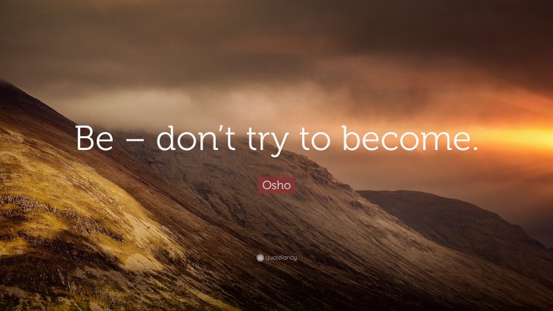 Osho Quote: “Be – don’t try to become.”