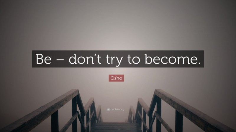 Osho Quote: “Be – don’t try to become.”