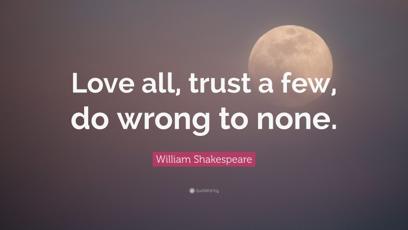 William Shakespeare Quote: “Love all, trust a few, do wrong to none.”