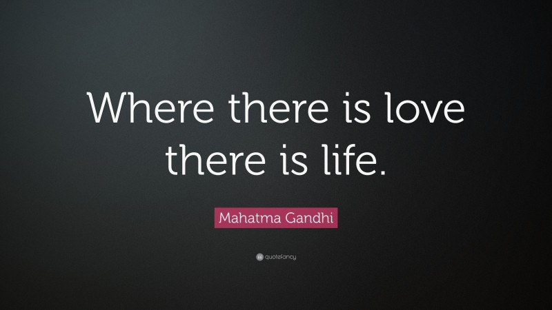 Mahatma Gandhi Quote: “Where there is love there is life.”