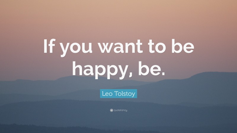 Leo Tolstoy Quote: “If you want to be happy, be.”