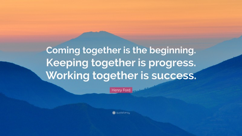 Henry Ford Quote: “Coming together is the beginning. Keeping together ...