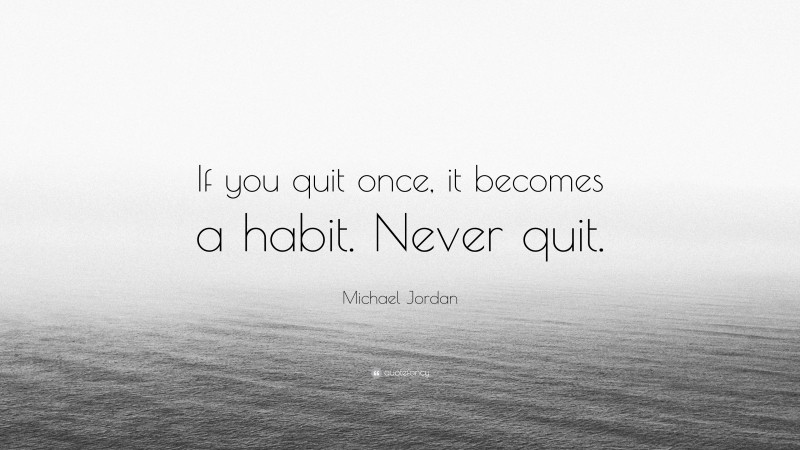 Michael Jordan Quote: “If you quit once, it becomes a habit. Never quit.”