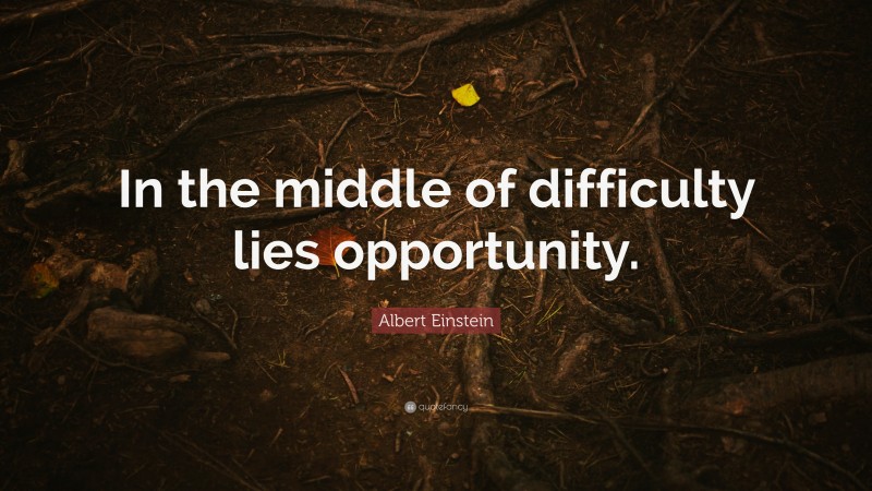 Albert Einstein Quote: “In the middle of difficulty lies opportunity.”