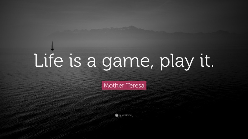 Mother Teresa Quote: “Life is a game, play it.”