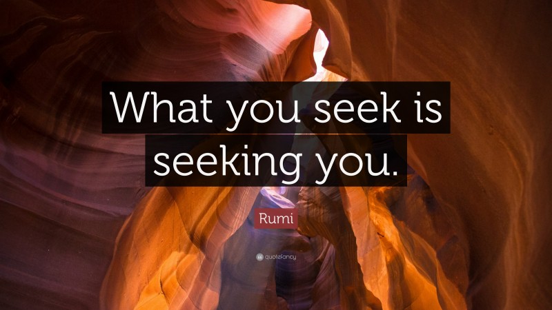 Rumi Quote: “What you seek is seeking you.”