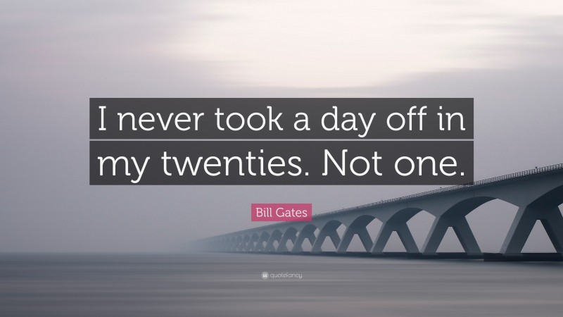 Bill Gates Quote: “I never took a day off in my twenties. Not one.”