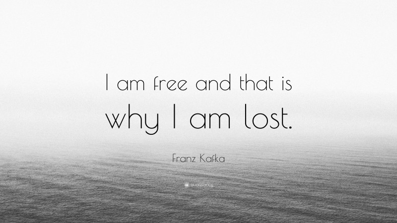 Franz Kafka Quote: “I am free and that is why I am lost.”