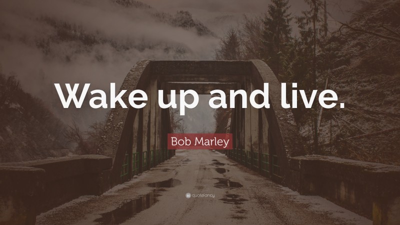 Bob Marley Quote: “Wake up and live.”