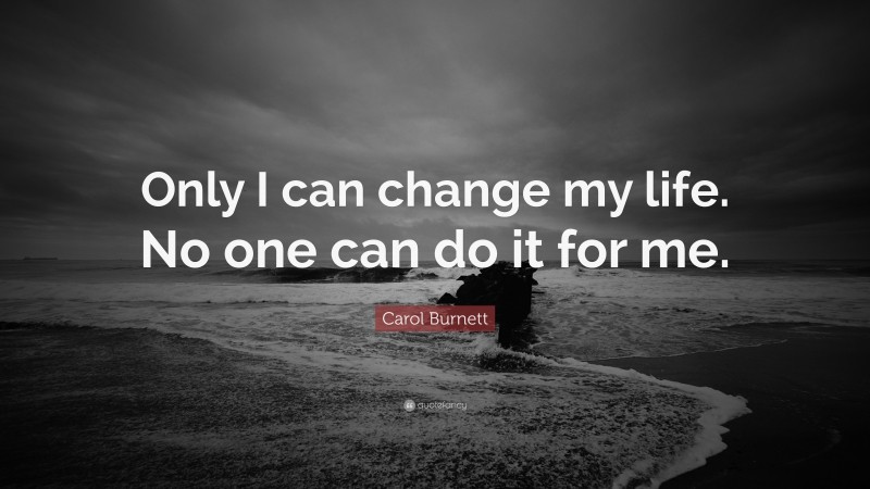 Carol Burnett Quote: “Only I can change my life. No one can do it for me.”