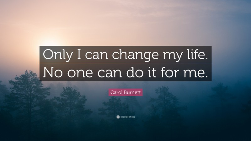 Carol Burnett Quote: “Only I can change my life. No one can do it for me.”