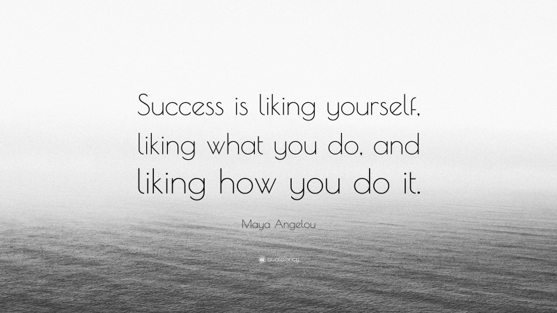 Maya Angelou Quote: “Success is liking yourself, liking what you do, and liking how you do it.”