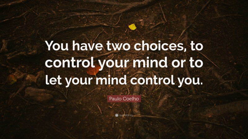 Paulo Coelho Quote: “You have two choices, to control your mind or to let your mind control you.”
