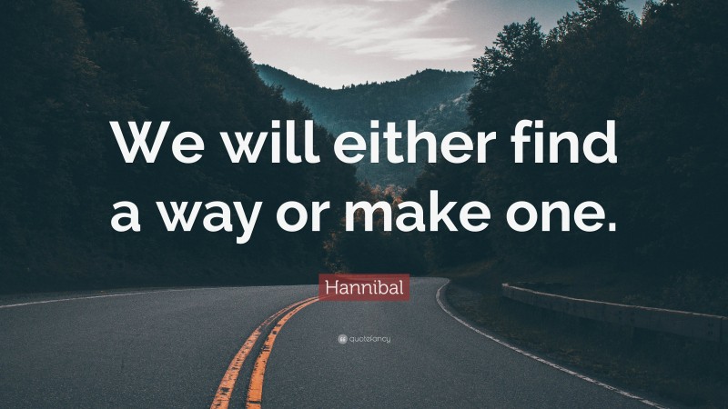 Hannibal Quote: “We will either find a way or make one.”
