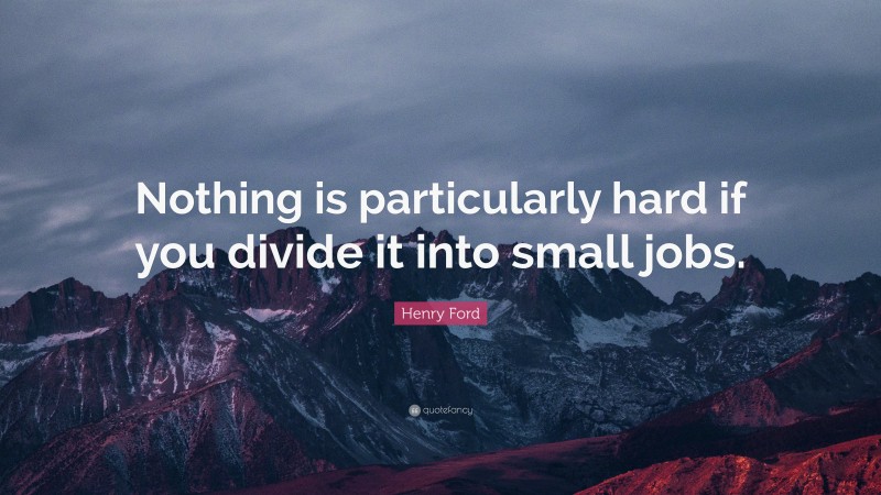 Henry Ford Quote: “Nothing is particularly hard if you divide it into small jobs.”
