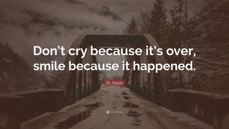 Dr. Seuss Quote: “Don’t cry because it’s over, smile because it happened.”