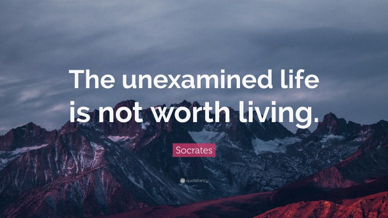 Socrates Quote: “The unexamined life is not worth living.”