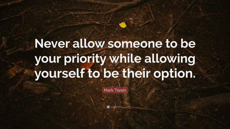 Mark Twain Quote: “Never allow someone to be your priority while allowing yourself to be their option.”