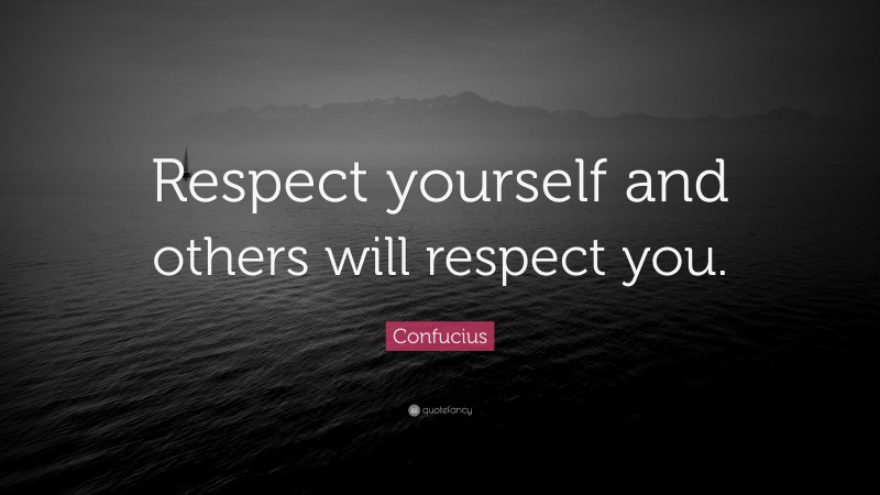 Confucius Quote: “Respect yourself and others will respect you.”