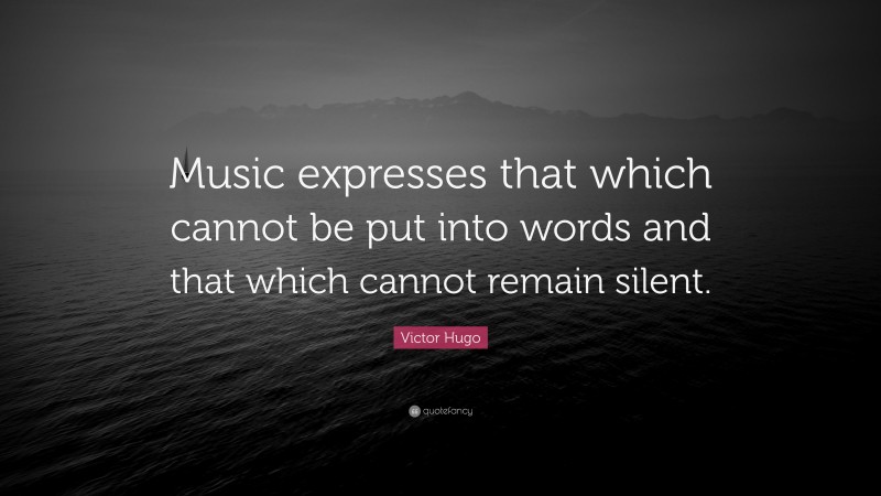 Victor Hugo Quote: “Music expresses that which cannot be put into words and that which cannot remain silent.”