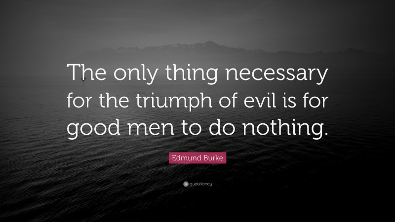 Edmund Burke Quote: “The only thing necessary for the triumph of evil ...