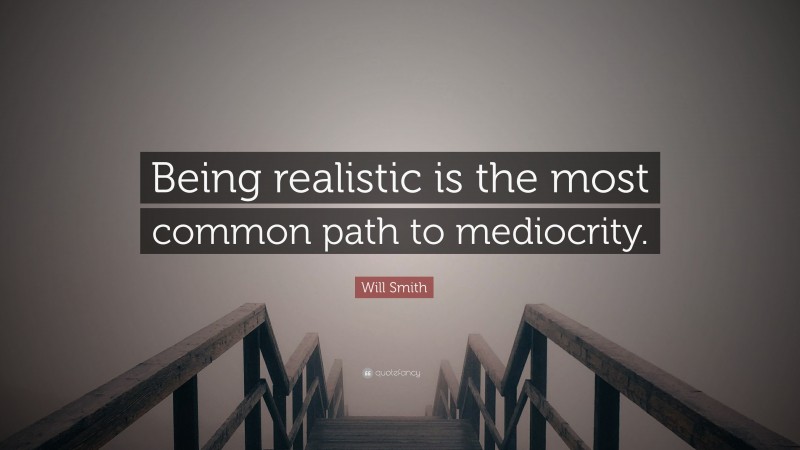 Will Smith Quote: “Being realistic is the most common path to mediocrity.”
