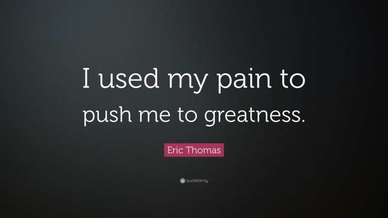 Eric Thomas Quote: “I used my pain to push me to greatness.”