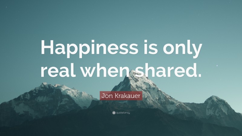 Jon Krakauer Quote: “Happiness is only real when shared.”