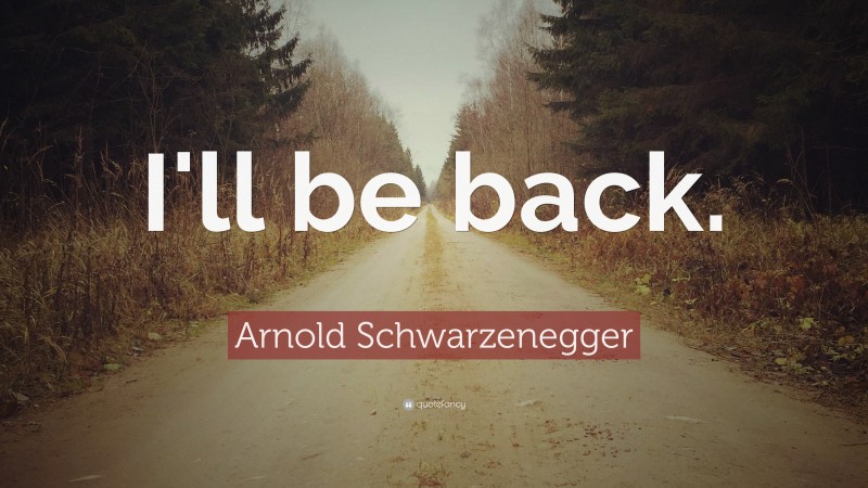 Arnold Schwarzenegger Quote: “I'll be back.”