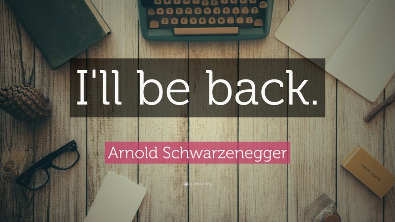 Arnold Schwarzenegger Quote: “I'll be back.”