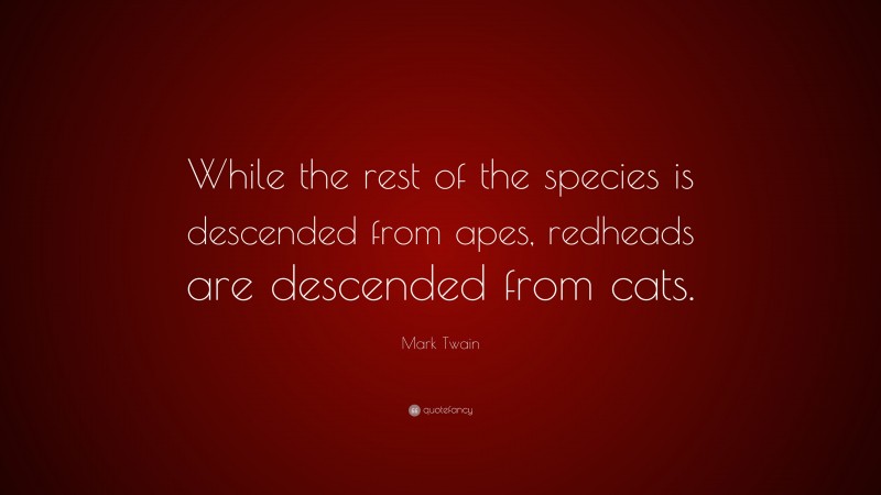 Mark Twain Quote: “While the rest of the species is descended from apes, redheads are descended from cats.”