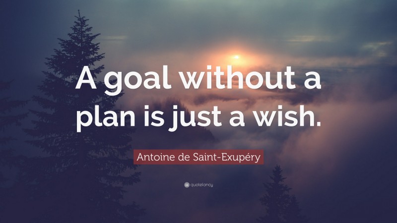 Antoine de Saint-Exupéry Quote: “A goal without a plan is just a wish.”