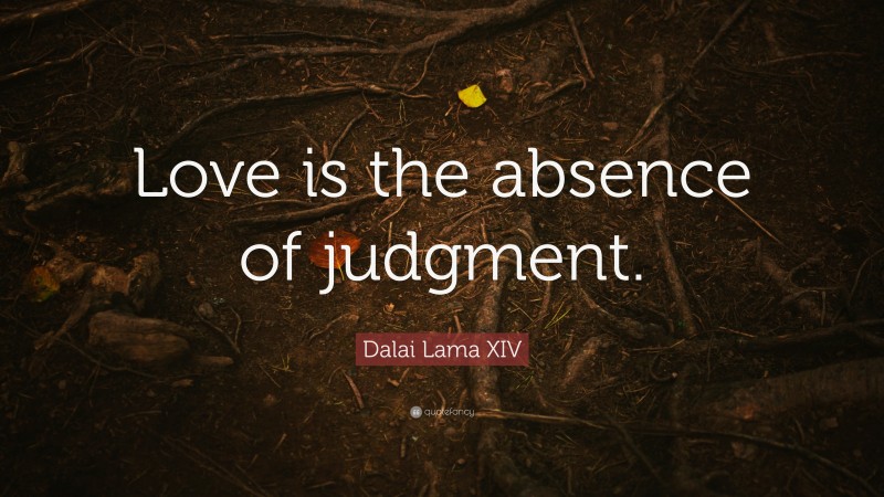 Dalai Lama XIV Quote: “Love is the absence of judgment.”