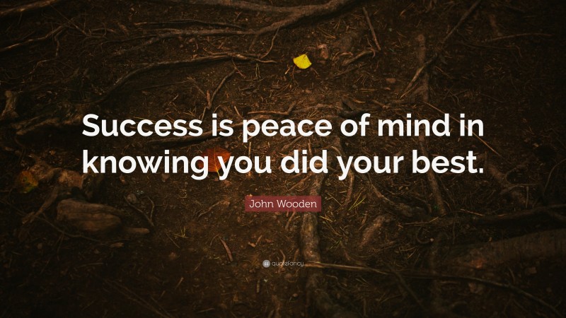 John Wooden Quote: “Success is peace of mind in knowing you did your best.”
