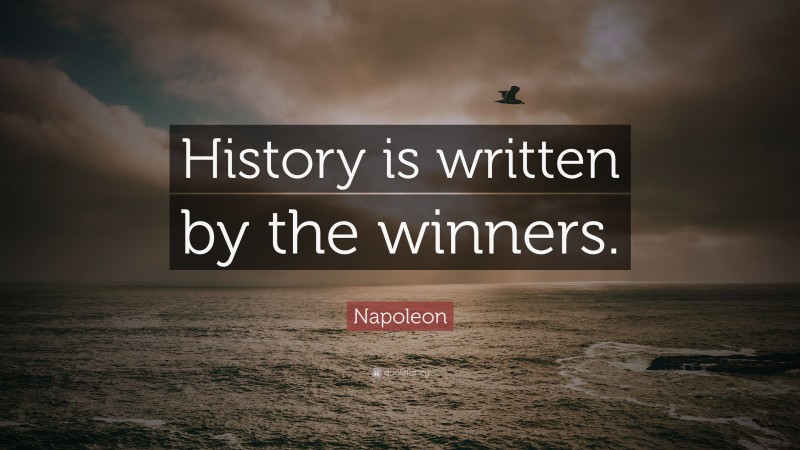 Napoleon Quote: “History is written by the winners.”