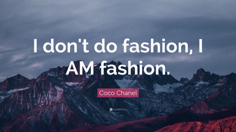 Coco Chanel Quote: “I don't do fashion, I AM fashion.”