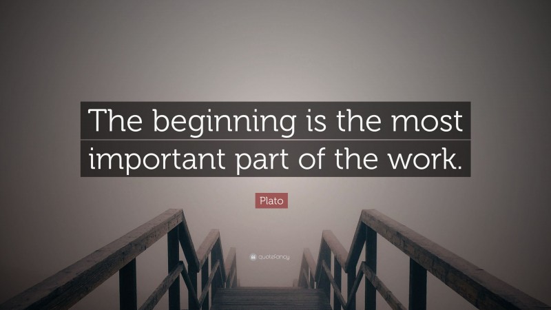 Plato Quote: “The beginning is the most important part of the work.”