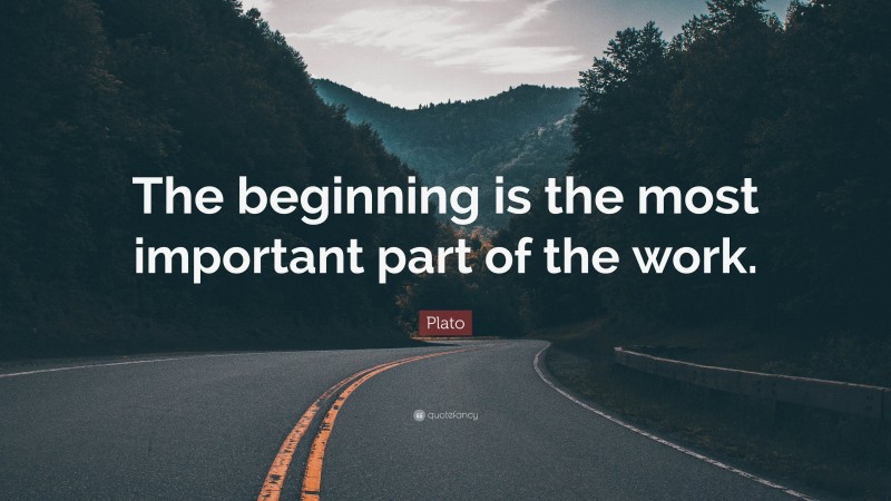 Plato Quote: “The beginning is the most important part of the work.”