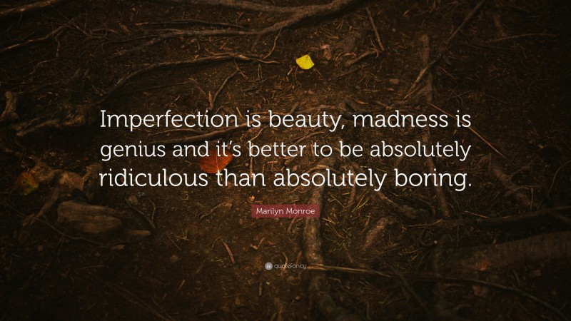 Marilyn Monroe Quote: “Imperfection is beauty, madness is genius and it’s better to be absolutely ridiculous than absolutely boring.”