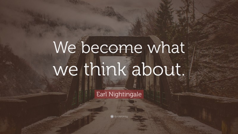 Earl Nightingale Quote: “We become what we think about.”