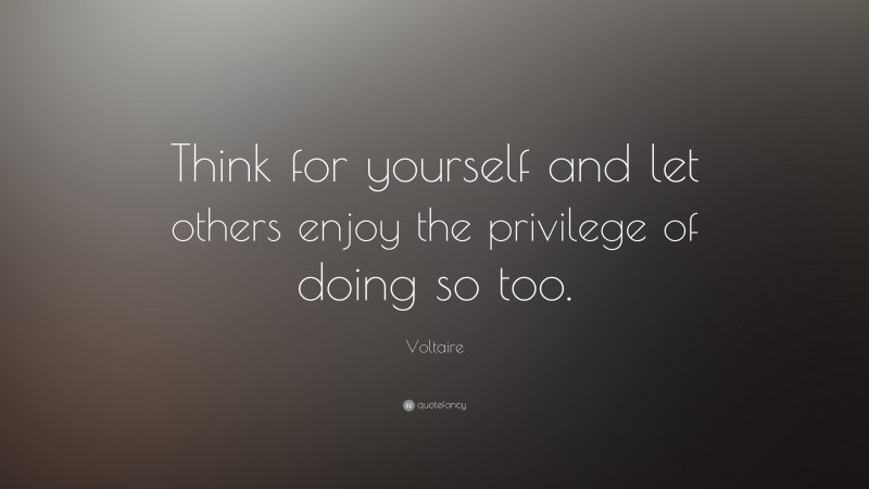 Voltaire Quote: “Think for yourself and let others enjoy the privilege of doing so too.”