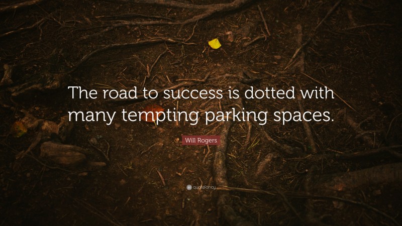 Will Rogers Quote: “The road to success is dotted with many tempting parking spaces.”