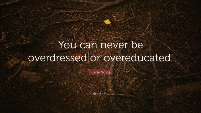 Oscar Wilde Quote: “You can never be overdressed or overeducated.”