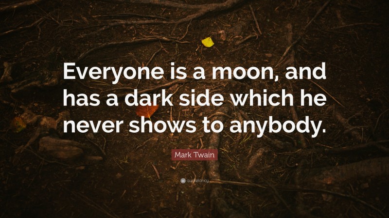Mark Twain Quote: “Everyone is a moon, and has a dark side which he never shows to anybody.”